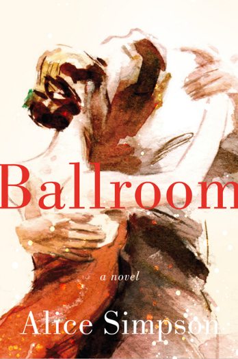 Ballroom: A Novel by Alice Simpson